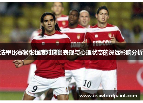 法甲比赛紧张程度对球员表现与心理状态的深远影响分析
