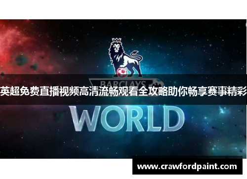 英超免费直播视频高清流畅观看全攻略助你畅享赛事精彩