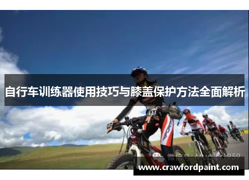 自行车训练器使用技巧与膝盖保护方法全面解析