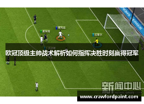 欧冠顶级主帅战术解析如何指挥决胜时刻赢得冠军