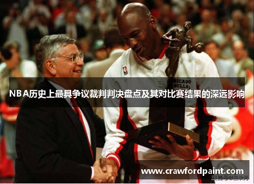 NBA历史上最具争议裁判判决盘点及其对比赛结果的深远影响