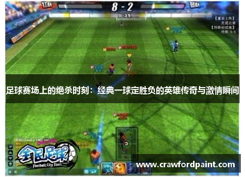 足球赛场上的绝杀时刻：经典一球定胜负的英雄传奇与激情瞬间