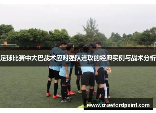 足球比赛中大巴战术应对强队进攻的经典实例与战术分析
