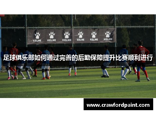 足球俱乐部如何通过完善的后勤保障提升比赛顺利进行